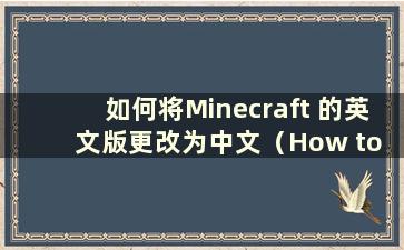 如何将Minecraft 的英文版更改为中文（How to change the English version of Minecraft to Chinese）